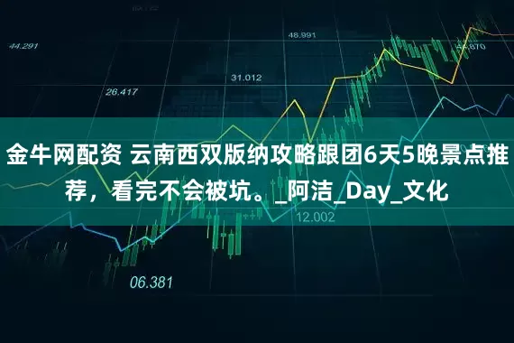 金牛网配资 云南西双版纳攻略跟团6天5晚景点推荐，看完不会被坑。_阿洁_Day_文化