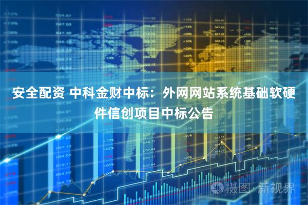 安全配资 中科金财中标：外网网站系统基础软硬件信创项目中标公告