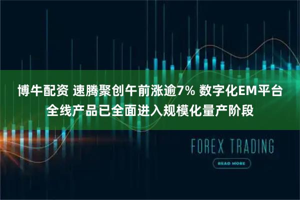 博牛配资 速腾聚创午前涨逾7% 数字化EM平台全线产品已全面进入规模化量产阶段