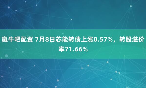 赢牛吧配资 7月8日芯能转债上涨0.57%，转股溢价率71.66%
