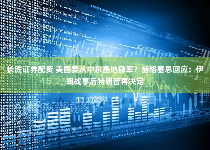 长胜证券配资 美国要从中东基地撤军？赫格塞思回应：伊朗战事后特朗普再决定